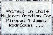 #Viral: En Chile Mujeres Asedian Con Piropos A <b>James Rodríguez</b> <b>...</b>