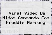 Viral Vídeo De Niños Cantando Con <b>Freddie Mercury</b>