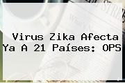 <b>Virus Zika</b> Afecta Ya A 21 Países: OPS