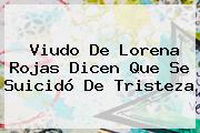 Viudo De <b>Lorena Rojas</b> Dicen Que Se Suicidó De Tristeza