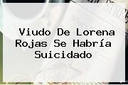 Viudo De <b>Lorena Rojas</b> Se Habría Suicidado