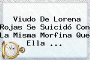 Viudo De <b>Lorena Rojas</b> Se Suicidó Con La Misma Morfina Que Ella <b>...</b>