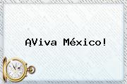 ¡<b>Viva México</b>!