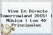 Vive En Directo <b>Tomorrowland</b> 2015! | Música | Los 40 Principales