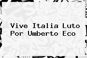 Vive Italia Luto Por <b>Umberto Eco</b>