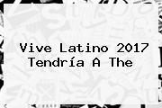 <b>Vive Latino 2017</b> Tendría A The