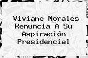 <b>Viviane Morales</b> Renuncia A Su Aspiración Presidencial