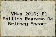 <b>VMAs 2016</b>: El Fallido Regreso De Britney Spears