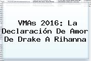 VMAs 2016: La Declaración De Amor De Drake A <b>Rihanna</b>