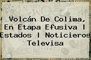 <b>Volcán De Colima</b>, En Etapa Efusiva |<b> Estados | Noticieros Televisa