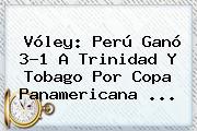 Vóley: Perú Ganó 3-1 A <b>Trinidad Y Tobago</b> Por Copa Panamericana ...