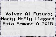 <b>Volver Al Futuro</b>: Marty McFly Llegará Esta Semana A 2015