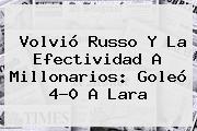 Volvió Russo Y La Efectividad A <b>Millonarios</b>: Goleó 4-0 A <b>Lara</b>