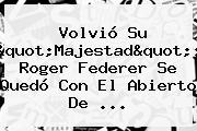 Volvió Su "Majestad": <b>Roger Federer</b> Se Quedó Con El Abierto De ...