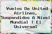 Vuelos De <b>United Airlines</b>, Suspendidos A Nivel Mundial | El Universal