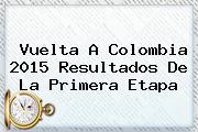 <b>Vuelta A Colombia 2015</b> Resultados De La Primera Etapa