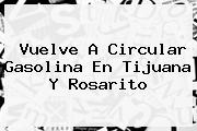 Vuelve A Circular Gasolina En <b>Tijuana</b> Y Rosarito