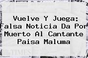 Vuelve Y Juega: Falsa Noticia Da Por Muerto Al Cantante Paisa <b>Maluma</b>
