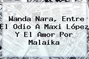 <b>Wanda Nara</b>, Entre El Odio A Maxi López Y El Amor Por Malaika