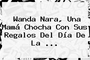 Wanda Nara, Una Mamá Chocha Con Sus Regalos Del <b>Día De La</b> <b>...</b>