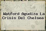 Watford Agudiza La Crisis Del <b>Chelsea</b>