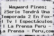 <b>Wayward Pines</b>: ¿Serie Tendrá Una Temporada 2 En Fox? | Tv | Espectáculos | La Prensa Peru - La Prensa - Peru.com