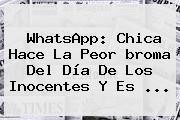 <b>WhatsApp</b>: Chica Hace La Peor <b>broma Del Día De Los Inocentes</b> Y Es ...