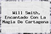 <b>Will Smith</b>, Encantado Con La Magia De Cartagena