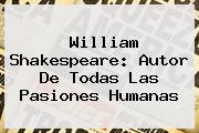 <b>William Shakespeare</b>: Autor De Todas Las Pasiones Humanas