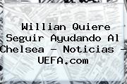 Willian Quiere Seguir Ayudando Al Chelsea - Noticias - <b>UEFA</b>.com
