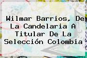 <b>Wilmar Barrios</b>, De La Candelaria A Titular De La Selección Colombia