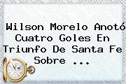 Wilson Morelo Anotó Cuatro Goles En Triunfo De <b>Santa Fe</b> Sobre ...