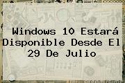 <b>Windows 10</b> Estará Disponible Desde El 29 De Julio
