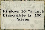 <b>Windows 10</b> Ya Está Disponible En 190 Países