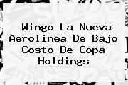 <b>Wingo</b> La Nueva Aerolinea De Bajo Costo De Copa Holdings