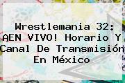 <b>Wrestlemania 32</b>: ¡EN VIVO! Horario Y Canal De Transmisión En México