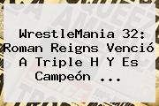 <b>WrestleMania 32</b>: Roman Reigns Venció A Triple H Y Es Campeón <b>...</b>
