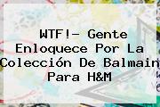 WTF!? Gente Enloquece Por La Colección De <b>Balmain</b> Para H&M
