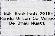 WWE <b>Backlash 2016</b>: Randy Orton Se Vengó De Bray Wyatt
