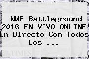 <b>WWE</b> Battleground 2016 EN <b>VIVO</b> ONLINE En Directo Con Todos Los ...