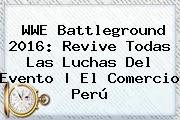 WWE <b>Battleground</b> 2016: Revive Todas Las Luchas Del Evento | El Comercio Perú