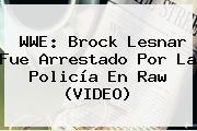 <b>WWE</b>: Brock Lesnar Fue Arrestado Por La Policía En Raw (VIDEO <b>...</b>
