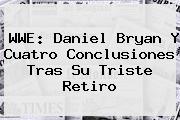 WWE: <b>Daniel Bryan</b> Y Cuatro Conclusiones Tras Su Triste Retiro