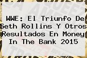 WWE: El Triunfo De Seth Rollins Y Otros Resultados En <b>Money In The Bank 2015</b>