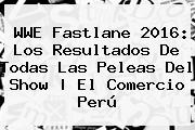 <b>WWE Fastlane</b> 2016: Los Resultados De Todas Las Peleas Del Show | El Comercio Perú