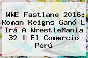 WWE <b>Fastlane 2016</b>: Roman Reigns Ganó E Irá A WrestleMania 32 | El Comercio Perú