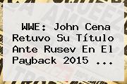 Ver wwe john cena retuvo su titulo ante rusev en el payback 2015 <b>WWE</b>: John Cena Retuvo Su Título Ante Rusev En El Payback 2015 <b>...</b>