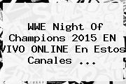 WWE <b>Night Of Champions 2015 EN VIVO</b> ONLINE En Estos Canales <b>...</b>