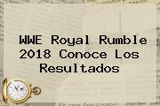 WWE <b>Royal Rumble 2018</b> Conoce Los Resultados
