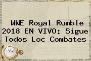 WWE <b>Royal Rumble 2018</b> EN VIVO: Sigue Todos Loc Combates